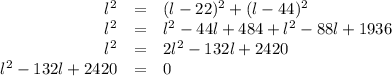\begin{array}{rcl}l^{2} & = & (l - 22)^{2} + (l - 44)^{2}\\l^{2} & = & l^{2} - 44l + 484 + l^{2} - 88l + 1936\\l^{2}& = & 2l^{2} - 132l + 2420\\l^{2} - 132l + 2420 & = & 0\\\end{array}