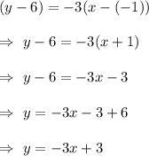 (y-6)=-3(x-(-1))\\\\\Rightarrow\ y-6=-3(x+1)\\\\\Rightarrow\ y-6=-3x-3\\\\\Rightarrow\ y=-3x-3+6\\\\\Rightarrow\ y=-3x+3