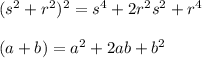 (s^2+r^2)^2=s^4+2r^2s^2+r^4\\\\&#10;(a+b)=a^2+2ab+b^2