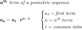 \bf n^{th}\textit{ term of a geometric sequence}&#10;\\\\&#10;a_n=a_1\cdot r^{n-1}\qquad &#10;\begin{cases}&#10;a_1=\textit{first term}\\&#10;n=n^{th}\ term\\&#10;r=\textit{common ratio}&#10;\end{cases}
