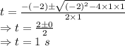 t=\frac{-(-2)\pm \sqrt{(-2)^2-4\times 1\times 1}}{2\times 1}\\\Rightarrow t=\frac{2\pm 0}{2}\\\Rightarrow t=1\ s