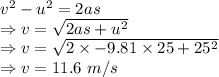 v^2-u^2=2as\\\Rightarrow v=\sqrt{2as+u^2}\\\Rightarrow v=\sqrt{2\times -9.81\times 25+25^2}\\\Rightarrow v=11.6\ m/s
