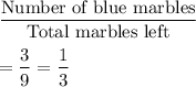 \dfrac{\text{Number of blue marbles}}{\text{Total marbles left}}\\\\=\dfrac{3}{9}=\dfrac{1}{3}
