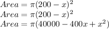 Area= \pi (200-x)^{2}\\Area = \pi(200-x)^{2}\\Area = \pi(40000-400x+x^{2})