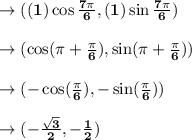 \to \bold{((1) \cos \frac{7\pi}{6}, (1) \sin \frac{7\pi}{6} )}\\\\\to \bold{(\cos (\pi +\frac{\pi}{6}),  \sin (\pi +\frac{\pi}{6} ))}\\\\\to \bold{(-\cos (\frac{\pi}{6}), -\sin (\frac{\pi}{6} ))}\\\\\to \bold{(-\frac{\sqrt{3}}{2},-\frac{1}{2})}