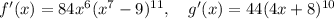 f'(x) = 84x^6(x^7-9)^{11},\quad g'(x) = 44(4x+8)^{10}