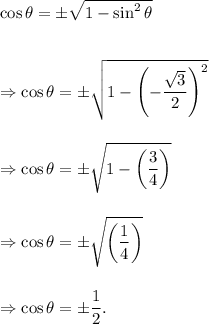 \cos\theta=\pm\sqrt{1-\sin^2\theta}\\\\\\\Rightarrow \cos \theta=\pm\sqrt{1-\left(-\dfrac{\sqrt3}{2}\right)^2}\\\\\\\Rightarrow \cos\theta=\pm\sqrt{1-\left(\dfrac{3}{4}\right)}\\\\\\\Rightarrow \cos\theta=\pm\sqrt{\left(\dfrac{1}{4}\right)}\\\\\\\Rightarrow \cos\theta=\pm\dfrac{1}{2}.