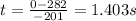 t=\frac{0-282}{-201} = 1.403 s