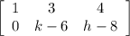 \left[\begin{array}{ccc}1&3&4\\0&k-6&h-8\end{array}\right]