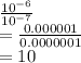 \frac{10^{-6}}{10^{-7}}\\=\frac{0.000001}{0.0000001}\\=10