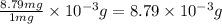 \frac{8.79 mg}{1 mg}\times 10^{-3} g = 8.79 \times 10^{-3} g