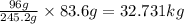 \frac {96g}{245.2g} \times 83.6 g = 32.731 kg