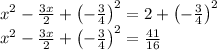 x^2-\frac{3x}{2}+\left(-\frac{3}{4}\right)^2=2+\left(-\frac{3}{4}\right)^2\\x^2-\frac{3x}{2}+\left(-\frac{3}{4}\right)^2=\frac{41}{16}