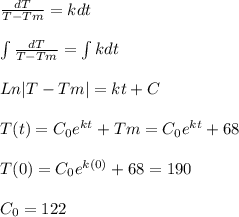 \frac{dT}{T-Tm}=kdt\\\\\int {\frac{dT}{T-Tm}}=\int{kdt}\\\\Ln|T-Tm|=kt+C\\\\T(t)=C_{0}e^{kt}+Tm=C_{0}e^{kt}+68\\\\T(0)=C_{0}e^{k(0)}+68=190\\\\C_{0}=122