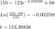 150=122e^{-0.00259t}+68\\\\Ln(\frac{150-68}{122})=-0.00259t\\\\t=153.39838\\\\