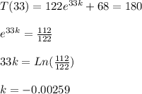 T(33)=122e^{33k}+68=180\\\\e^{33k}=\frac{112}{122}\\\\33k=Ln(\frac{112}{122})\\\\k=-0.00259
