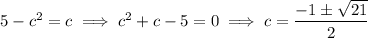 5-c^2=c\implies c^2+c-5=0\implies c=\dfrac{-1\pm\sqrt{21}}2