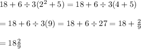18+6\div3(2^2+5)=18+6\div3(4+5) \\  \\ =18+6\div3(9)=18+6\div27=18+ \frac{2}{9} \\  \\  =18 \frac{2}{9}