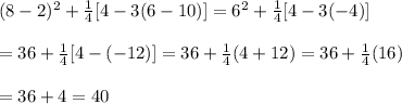 (8-2)^2+\frac{1}{4}[4-3(6-10)]=6^2+\frac{1}{4}[4-3(-4)] \\  \\ =36+\frac{1}{4}[4-(-12)]=36+\frac{1}{4}(4+12)=36+\frac{1}{4}(16) \\  \\ =36+4=40