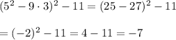 (5^2-9\cdot3)^2-11=(25-27)^2-11 \\  \\ =(-2)^2-11=4-11=-7