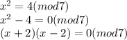 x^{2} =4(mod7)\\x^{2} -4=0(mod7)\\(x+2)(x-2)=0(mod7)