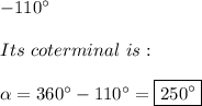 -110^{\circ} \\ \\ Its \ coterminal \ is: \\ \\ \alpha=360^{\circ}-110^{\circ}=\boxed{250^{\circ}}