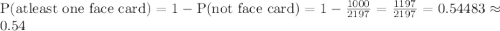 \text{P(atleast one face card)}=1-\text{P(not face card)}=1-\frac{1000}{2197}=\frac{1197}{2197}=0.54483\approx0.54