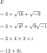 E\\\\=3\times\sqrt{16}+\sqrt{-9}\\\\=3\times\sqrt{4^2}+\sqrt{9}\sqrt{-1}\\\\=3\times4+3\times i\\\\=12+3i.
