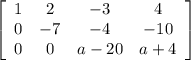 \left[\begin{array}{cccc}1&2&-3&4\\0&-7&-4&-10\\0&0&a-20&a+4\end{array}\right]