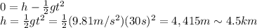 0 = h - \frac{1}{2}gt^2\\h= \frac{1}{2}gt^2 = \frac{1}{2}(9.81 m/s^2)(30 s)^2=4,415 m \sim 4.5 km