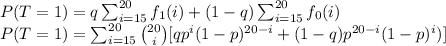 P(T=1)=q\sum_{i=15}^{20}f_1(i) + (1-q)\sum_{i=15}^{20}f_0(i)\\P(T=1)=\sum_{i=15}^{20}\binom{20}{i}[qp^i(1-p)^{20-i} + (1-q)p^{20-i}(1-p)^i)]