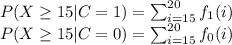 P(X\geq 15|C=1)=\sum_{i=15}^{20}f_1(i)\\P(X\geq 15|C=0)=\sum_{i=15}^{20}f_0(i)\\
