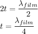 2t=\dfrac{\lambda_{film}}{2}\\t=\dfrac{\lambda_{film}}{4}
