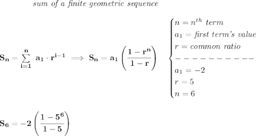 \bf \qquad \qquad \textit{sum of a finite geometric sequence}\\\\&#10;S_n=\sum\limits_{i=1}^{n}\ a_1\cdot r^{i-1}\implies S_n=a_1\left( \cfrac{1-r^n}{1-r} \right)\quad &#10;\begin{cases}&#10;n=n^{th}\ term\\&#10;a_1=\textit{first term's value}\\&#10;r=\textit{common ratio}\\&#10;----------\\&#10;a_1=-2\\&#10;r=5\\&#10;n=6&#10;\end{cases}&#10;\\\\\\&#10;S_6=-2\left( \cfrac{1-5^6}{1-5} \right)