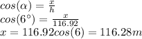 cos(\alpha )=\frac{x}{h}\\cos(6\°)= \frac{x}{116.92}\\x=116.92cos(6)=116.28m