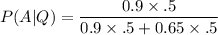 P(A|Q) = \dfrac{0.9 \times\0.5 }{0.9 \times\0.5+0.65 \times\0.5}