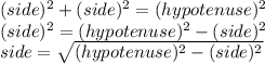 (side)^{2} +(side)^{2} =(hypotenuse)^{2}\\(side)^{2}  =(hypotenuse)^{2}-(side)^{2}\\side=\sqrt{(hypotenuse)^{2}-(side)^{2}