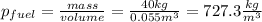 p_{fuel}= \frac{mass}{volume} = \frac{40 kg}{0.055 m^{3} } =727.3 \frac{kg }{m^{3} }