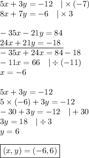 5x+3y=-12 \ \ \ |\times (- 7) \\&#10;8x+7y=-6 \ \ \ | \times 3\\ \\ &#10;-35x-21y=84 \\&#10;\underline{24x+21y=-18 \ } \\&#10;-35x+24x=84-18 \\&#10;-11x=66 \ \ \ |\div (-11) \\&#10;x=-6 \\ \\&#10;5x+3y=-12 \\&#10;5 \times (-6)+3y=-12 \\&#10;-30+3y=-12 \ \ \ |+30 \\&#10;3y=18 \ \ \ |\div 3 \\&#10;y=6 \\ \\&#10;\boxed{(x,y)=(-6,6)}&#10;