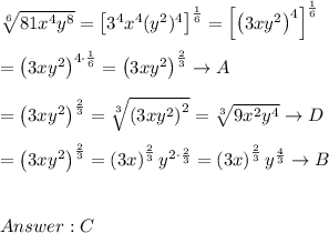 \sqrt[6]{81x^4y^8}=\left[3^4x^4(y^2)^4\right]^\frac{1}{6}=\left[\left(3xy^2\right)^4\right]^\frac{1}{6}\\\\=\left(3xy^2\right)^{4\cdot\frac{1}{6}}=\left(3xy^2\right)^\frac{2}{3}\to A\\\\=\left(3xy^2\right)^\frac{2}{3}=\sqrt[3]{\left(3xy^2\right)^2}=\sqrt[3]{9x^2y^4}\to D\\\\=\left(3xy^2\right)^\frac{2}{3}=\left(3x\right)^\frac{2}{3}y^{2\cdot\frac{2}{3}}=\left(3x\right)^\frac{2}{3}y^\frac{4}{3}\to B\\\\\\C