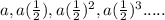 a, a(\frac{1}{2}), a(\frac{1}{2})^{2}, a(\frac{1}{2})^{3}.....
