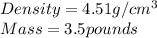 Density = 4.51 g/cm^{3} \\Mass = 3.5 pounds