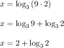 \\ \\ x=\log _{ 3 }{ \left( 9\cdot 2 \right)  } \\ \\ x=\log _{ 3 }{ 9+\log _{ 3 }{ 2 }  } \\ \\ x=2+\log _{ 3 }{ 2 } \\ \\
