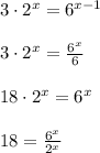 3\cdot { 2 }^{ x }={ 6 }^{ x-1 }\\ \\ 3\cdot { 2 }^{ x }=\frac { { 6 }^{ x } }{ 6 } \\ \\ 18\cdot { 2 }^{ x }={ 6 }^{ x }\\ \\ 18=\frac { { 6 }^{ x } }{ { 2 }^{ x } }