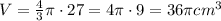 V = \frac{4}{3} \pi \cdot 27 = 4 \pi \cdot 9 = 36\pi cm^3