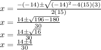 x = \frac {- (- 14) \pm \sqrt {(- 14) ^ 2-4 (15) (3)}} {2 (15)}\\x = \frac {14 \pm \sqrt {196-180}} {30}\\x = \frac {14 \pm \sqrt {16}} {30}\\x = \frac {14 \pm4} {30}