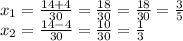 x_ {1} = \frac{14 + 4} {30} = \frac {18} {30} = \frac {18} {30} = \frac {3} {5}\\x_ {2} = \frac {14-4} {30} = \frac {10} {30} = \frac {1} {3}\\