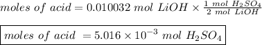 moles \ of \ acid = 0.010032 \ mol \ LiOH \times  \frac{1 \ mol \ H_2SO_4}{2 \ mol \ LiOH}\\ \\\boxed {moles \ of \ acid \ = 5.016 \times 10^{-3} \ mol \ H_2SO_4}
