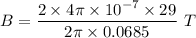B=\dfrac{2\times 4\pi \times 10^{-7} \times 29}{2\pi \times 0.0685}\ T
