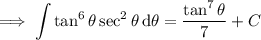 \implies\displaystyle\int\tan^6\theta\sec^2\theta\,\mathrm d\theta=\dfrac{\tan^7\theta}7+C